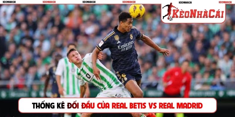 Thống kê đối đầu của Real Betis vs Real Madrid