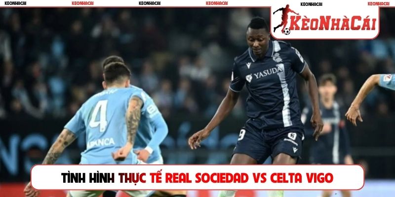 Cập nhật tình hình thực tế của Real Sociedad vs Celta Vigo